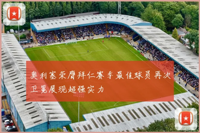 奥利塞荣膺拜仁赛季最佳球员再次卫冕展现超强实力