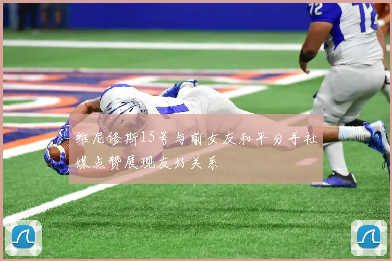 维尼修斯15号与前女友和平分手社媒点赞展现友好关系