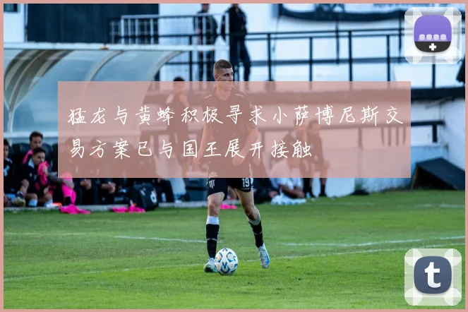 猛龙与黄蜂积极寻求小萨博尼斯交易方案已与国王展开接触