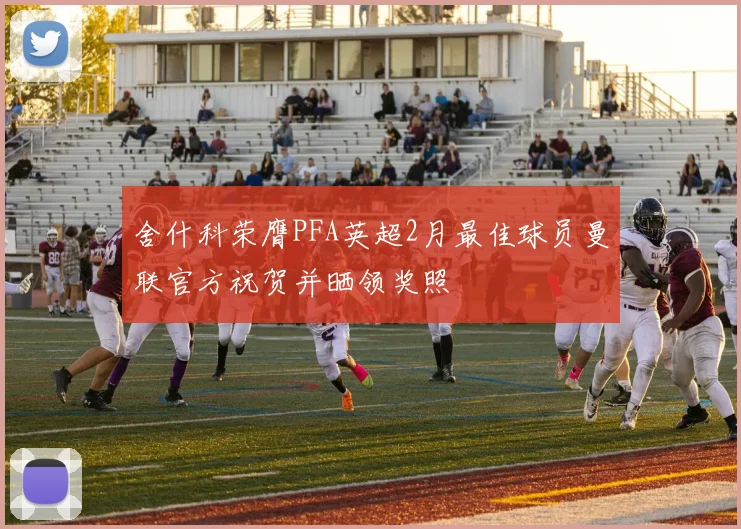 舍什科荣膺PFA英超2月最佳球员曼联官方祝贺并晒领奖照