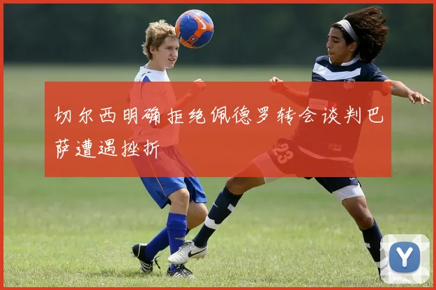 切尔西明确拒绝佩德罗转会谈判巴萨遭遇挫折