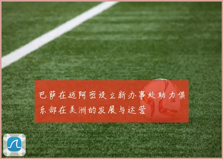 巴萨在迈阿密设立新办事处助力俱乐部在美洲的发展与运营