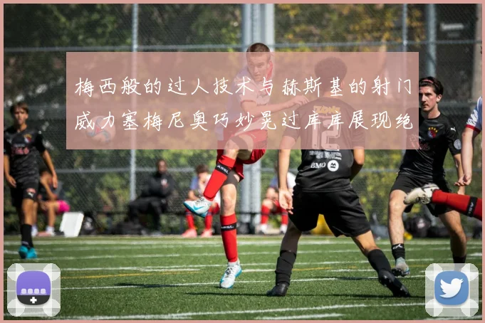 梅西般的过人技术与赫斯基的射门威力塞梅尼奥巧妙晃过库库展现绝佳脚法