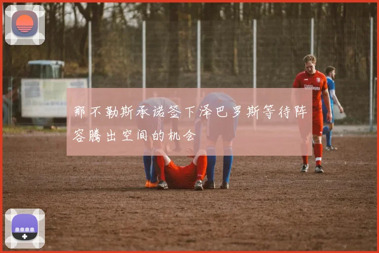 那不勒斯承诺签下泽巴罗斯等待阵容腾出空间的机会
