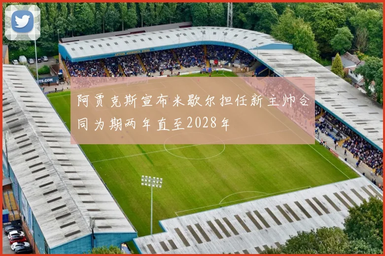 阿贾克斯宣布米歇尔担任新主帅合同为期两年直至2028年